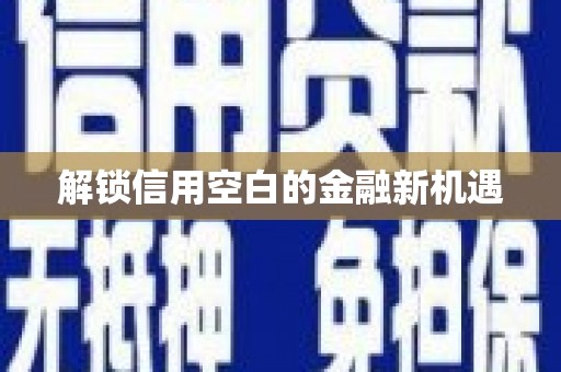雄安新区解锁信用空白的金融新机遇