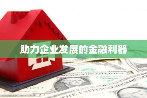 雄安新区助力企业发展的金融利器