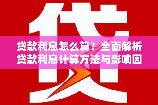 雄安新区贷款利息怎么算？全面解析贷款利息计算方法与影响因素