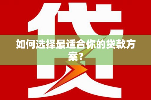 雄安新区如何选择最适合你的贷款方案？