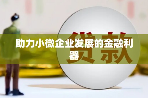 雄安新区助力小微企业发展的金融利器