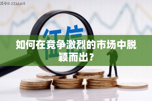 雄安新区如何在竞争激烈的市场中脱颖而出？