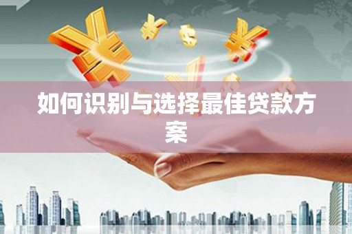 雄安新区如何识别与选择最佳贷款方案