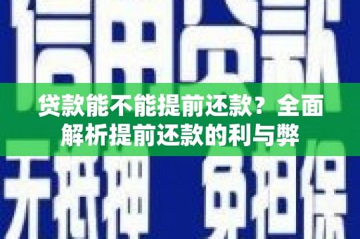 雄安新区贷款能不能提前还款？全面解析提前还款的利与弊
