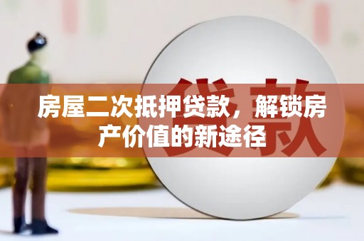 雄安新区房屋二次抵押贷款，解锁房产价值的新途径
