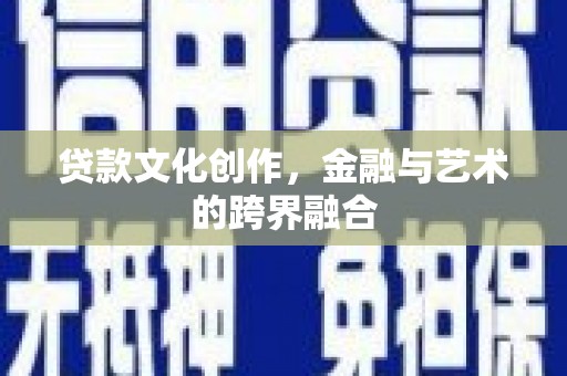 雄安新区贷款文化创作，金融与艺术的跨界融合
