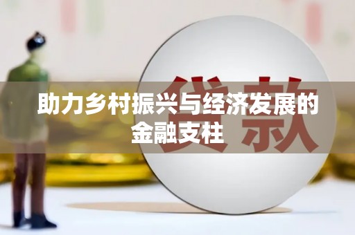 雄安新区助力乡村振兴与经济发展的金融支柱