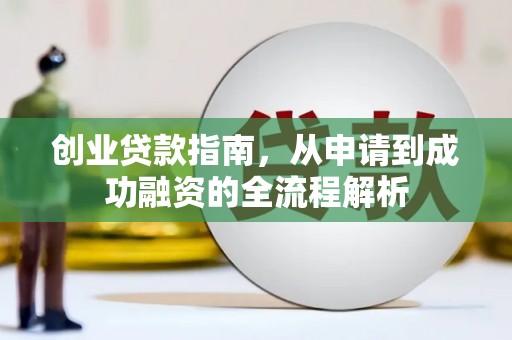 雄安新区创业贷款指南，从申请到成功融资的全流程解析