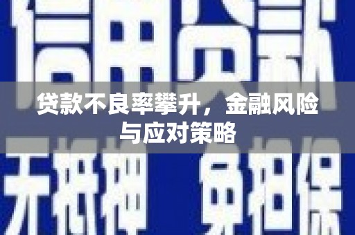 雄安新区贷款不良率攀升，金融风险与应对策略