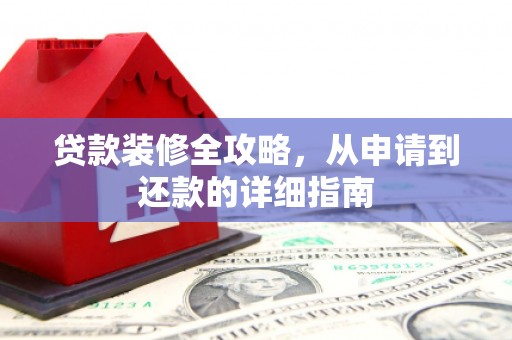 雄安新区贷款装修全攻略，从申请到还款的详细指南