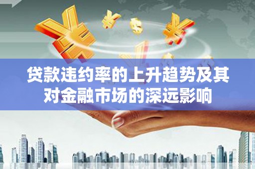 雄安新区贷款违约率的上升趋势及其对金融市场的深远影响