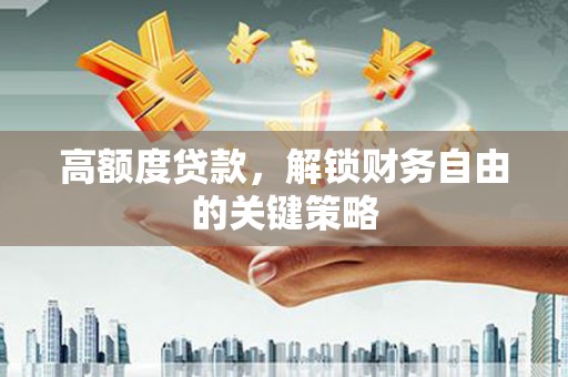 雄安新区高额度贷款，解锁财务自由的关键策略